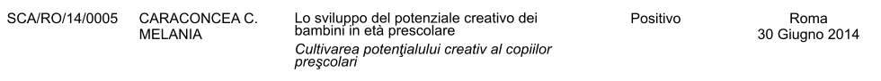SCA/RO/14/0005 CARACONCEA C. MELANIA Lo sviluppo del potenziale creativo dei bambini in et prescolare Cultivarea potenţialului creativ al copiilor preşcolari Positivo Roma 30 Giugno 2014
