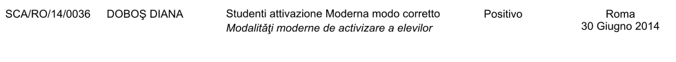 SCA/RO/14/0036 DOBOŞ DIANA Studenti attivazione Moderna modo corretto  Modalitǎţi moderne de activizare a elevilor Positivo Roma 30 Giugno 2014