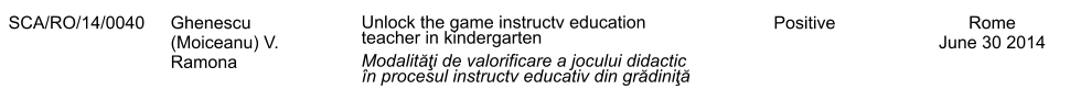 SCA/RO/14/0040 Ghenescu (Moiceanu) V. Ramona Unlock the game instructv education teacher in kindergarten Modalităţi de valorificare a jocului didactic n procesul instructv educativ din grădiniţă Positive Rome June 30 2014