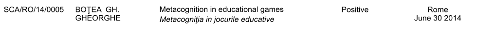 SCA/RO/14/0005 BOŢEA  GH. GHEORGHE Metacognition in educational games Metacogniţia in jocurile educative Positive Rome June 30 2014